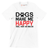 Dogs make me happy you, not so much - Dog Themed T-Shirt-White-S-Custom One Express