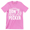 Don't be a pecker - Sarcasm Themed T-Shirt-Pink-S-Custom One Express