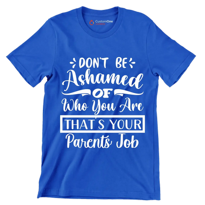 Don't be ashamed of who you are that's your parents job - Sarcasm Themed T-Shirt-Blue-S-Custom One Express