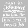 Don't be ashamed of who you are that's your parents job - Sarcasm Themed T-Shirt-Black-S-Custom One Express
