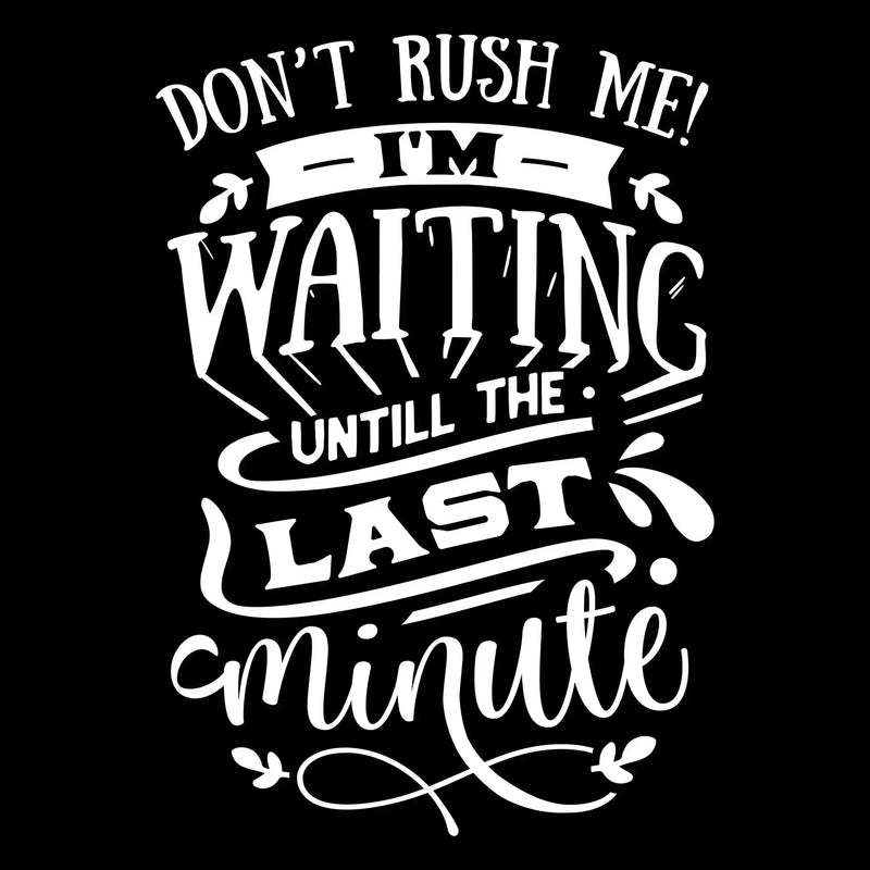 Don't rush me! I'm waiting until the last minute - Sarcasm Themed T-Shirt-Black-S-Custom One Express