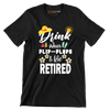 Drink wear flip-flops & be retired - Retirement Themed T-Shirt-Black-S-Custom One Express