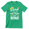 Drink wear flip-flops & be retired - Retirement Themed T-Shirt-Green-S-Custom One Express