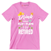 Drink wear flip-flops & be retired - Retirement Themed T-Shirt-Pink-S-Custom One Express