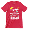 Drink wear flip-flops & be retired - Retirement Themed T-Shirt-Red-S-Custom One Express