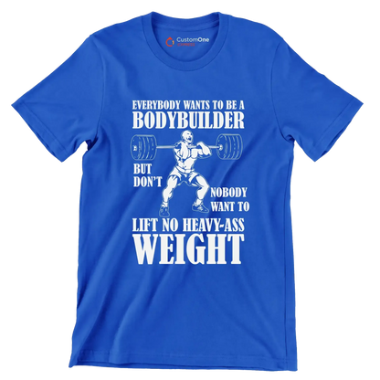 Everybody Wants To Be A Bodybuilder But Nobody Want To Lift No Heavy-Ass Weight - Gym Themed T-Shirt-Blue-S-Custom One Express