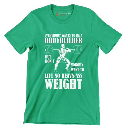 Everybody Wants To Be A Bodybuilder But Nobody Want To Lift No Heavy-Ass Weight - Gym Themed T-Shirt-Green-S-Custom One Express