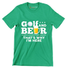 GOLF AND BEER THAT'S WHY I'M HERE - Golf Themed T-Shirt-Green-S-Custom One Express