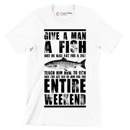 Give a man a fish and he will eat for a day teach him how to fish and you get rid of him for the entire weekend - Fishing Themed T-Shirt-White-S-Custom One Express
