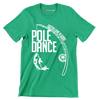 Gotta love a good pole dance - Father’s Day T-Shirt-Green-S-Custom One Express