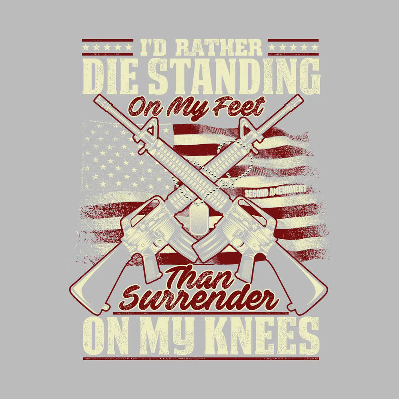 I'd rather die standing on my feet than surrender on my knees - Veterans Themed T-Shirt