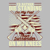 I'll rather die standing on my feet than surrender on my knees - Veterans Themed T-Shirt