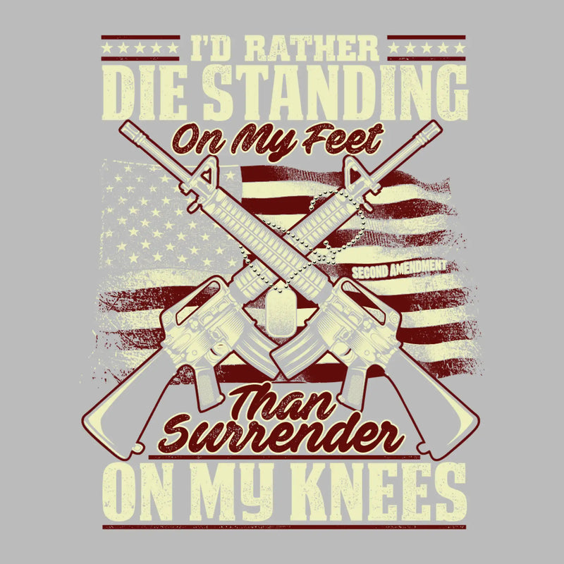 I'll rather die standing on my feet than surrender on my knees - Veterans Themed T-Shirt