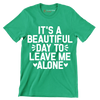 It's a beautiful day to leave me alone - Sarcasm Themed T-Shirt