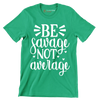 Be savage not average - Sarcasm Themed T-Shirt