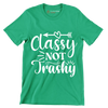 Classy not trashy - Sarcasm Themed T-Shirt