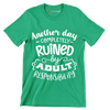 Another day completely ruined by adult responsibility - Sarcasm Themed T-Shirt