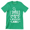 I should have a warning label - Sarcasm Themed T-Shirt