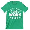 I don't know - I just work here - Sarcasm Themed T-Shirt