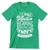 I have selective hearing sorry you were not selected - Sarcasm Themed T-Shirt