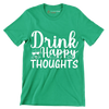 Drink happy thoughts - Sarcasm Themed T-Shirt