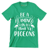 Be a flamingo in a flock of pigeons - Sarcasm Themed T-Shirt