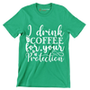 I drink coffee for your protection - Sarcasm Themed T-Shirt