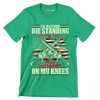 I'd rather die standing on my feet than surrender on my knees - Veterans Themed T-Shirt