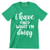 I have no what I'm doing - Sarcasm Themed T-Shirt