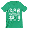 I may be wrong but I doubt it - Sarcasm Themed T-Shirt