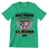 He Is My Best Friend My Shoulder To Lean On The One I Can Count On The Love Of My Life My Everything He Is A U.S. Veteran And I Am Proud To Be His Wife - Veterans Themed T-Shirt-Green-S-Custom One Express