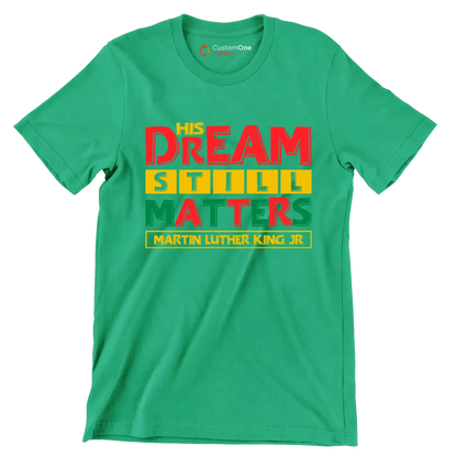 His dream still matters martin luther king jr - Martin Luther King T-Shirt-Green-S-Custom One Express