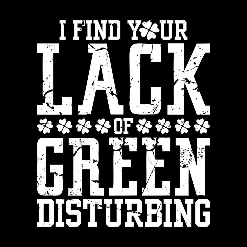 I Find Your Lack Of Green Disturbing - St. Patrick's Day T-Shirt