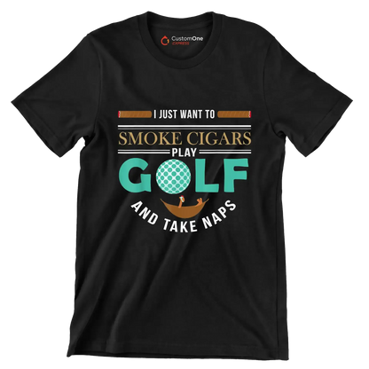 I JUST WANT TO SMOKE CIGARS PLAY GOLF AND TAKE NAPS - Golf Themed T-Shirt-Black-S-Custom One Express