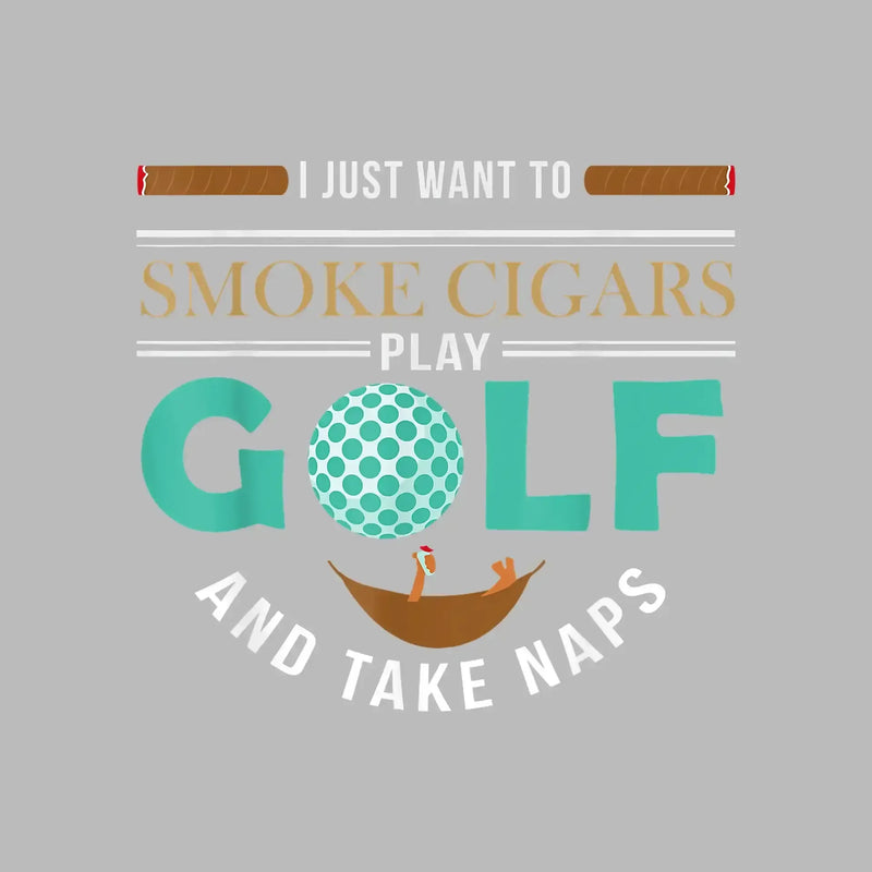 I JUST WANT TO SMOKE CIGARS PLAY GOLF AND TAKE NAPS - Golf Themed T-Shirt-Black-S-Custom One Express