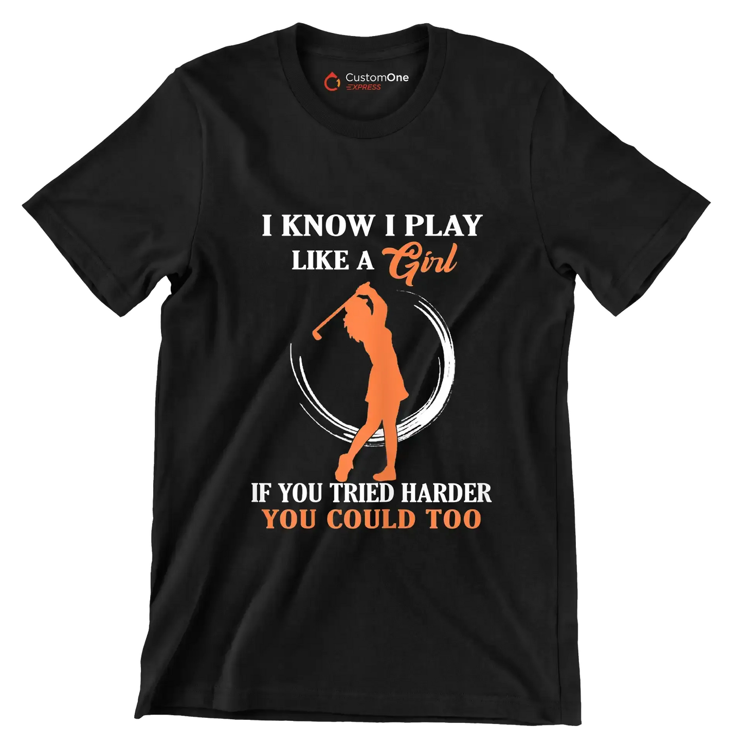 I KNOW I PLAY LIKE A GIRL IF YOU TRIED HARDER YOU COULD TOO - Golf Themed T-Shirt-Black-S-Custom One Express