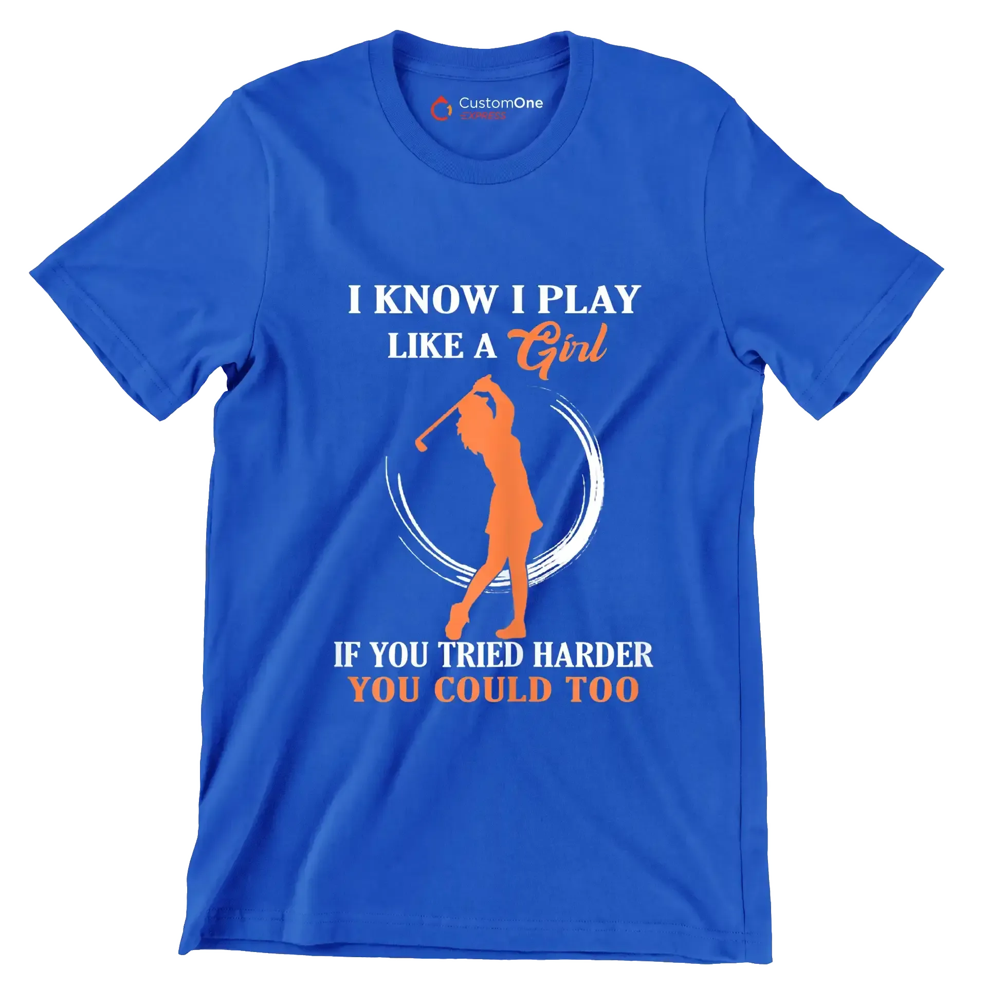 I KNOW I PLAY LIKE A GIRL IF YOU TRIED HARDER YOU COULD TOO - Golf Themed T-Shirt-Blue-S-Custom One Express