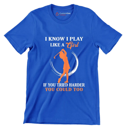 I KNOW I PLAY LIKE A GIRL IF YOU TRIED HARDER YOU COULD TOO - Golf Themed T-Shirt-Blue-S-Custom One Express