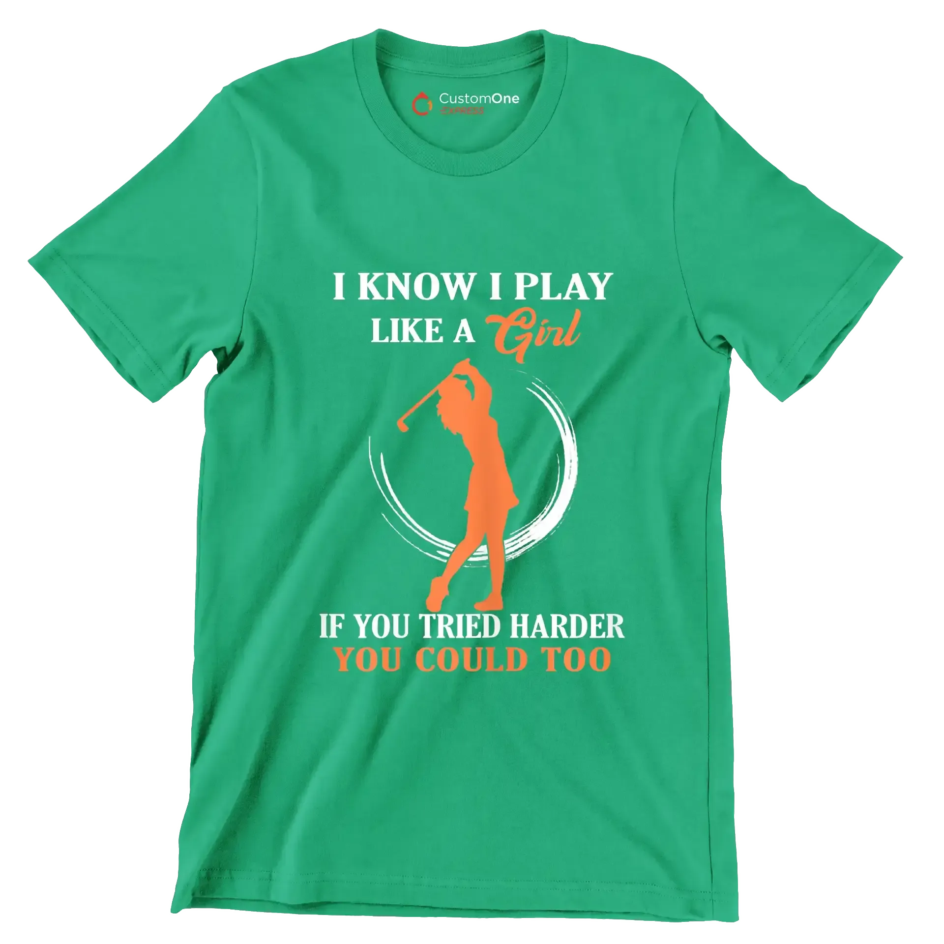 I KNOW I PLAY LIKE A GIRL IF YOU TRIED HARDER YOU COULD TOO - Golf Themed T-Shirt-Green-S-Custom One Express