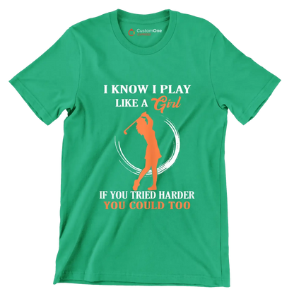 I KNOW I PLAY LIKE A GIRL IF YOU TRIED HARDER YOU COULD TOO - Golf Themed T-Shirt-Green-S-Custom One Express