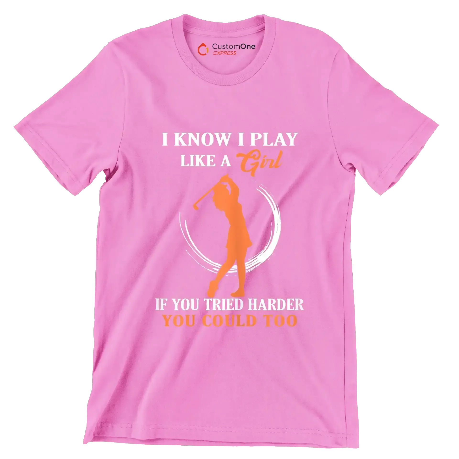 I KNOW I PLAY LIKE A GIRL IF YOU TRIED HARDER YOU COULD TOO - Golf Themed T-Shirt-Pink-S-Custom One Express