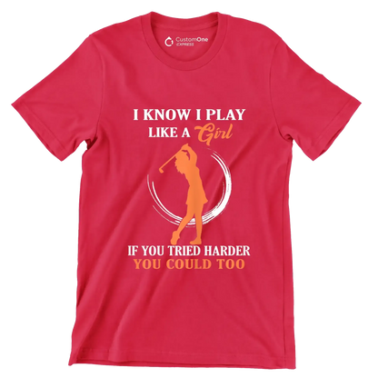 I KNOW I PLAY LIKE A GIRL IF YOU TRIED HARDER YOU COULD TOO - Golf Themed T-Shirt-Red-S-Custom One Express