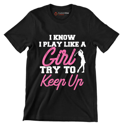 I KNOW I PLAY LIKE A GIRL TRY TO KEEP UP - Golf Themed T-Shirt-Black-S-Custom One Express