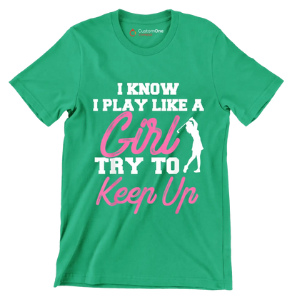 I KNOW I PLAY LIKE A GIRL TRY TO KEEP UP - Golf Themed T-Shirt-Green-S-Custom One Express