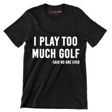 I PLAY TOO MUCH GOLF -SAID NO ONE EVER - Golf Themed T-Shirt-Black-S-Custom One Express