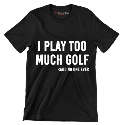 I PLAY TOO MUCH GOLF -SAID NO ONE EVER - Golf Themed T-Shirt-Black-S-Custom One Express