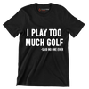 I PLAY TOO MUCH GOLF -SAID NO ONE EVER - Golf Themed T-Shirt-Black-S-Custom One Express