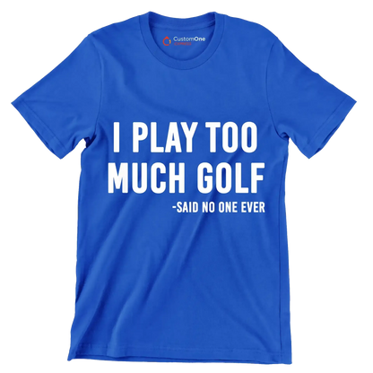 I PLAY TOO MUCH GOLF -SAID NO ONE EVER - Golf Themed T-Shirt-Blue-S-Custom One Express