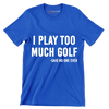 I PLAY TOO MUCH GOLF -SAID NO ONE EVER - Golf Themed T-Shirt-Blue-S-Custom One Express