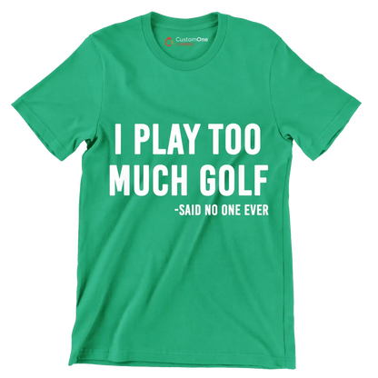 I PLAY TOO MUCH GOLF -SAID NO ONE EVER - Golf Themed T-Shirt-Green-S-Custom One Express
